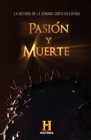 PASIÓN Y MUERTE : LA HISTORIA DE LA SEMANA SANTA EN ESPAÑA