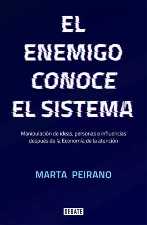 ENEMIGO CONOCE EL SISTEMA : MANIPULACIÓN DE IDEAS, PERSONAS E INFLUENCIAS DESPUÉS DE LA ECONOMÍA DE LA ATENCIÓN